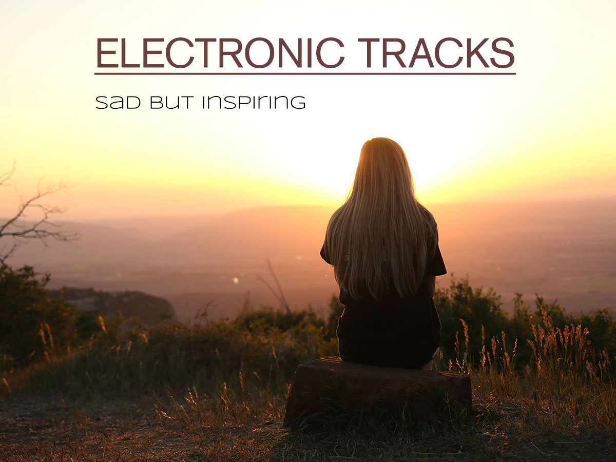 Sad But Inspiring Electronic Music Tracks to Take Mind Off Things